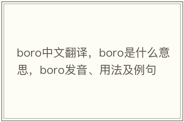 boro中文翻譯，boro是什么意思，boro發(fā)音、用法及例句