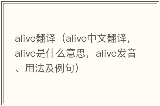 alive翻譯（alive中文翻譯，alive是什么意思，alive發(fā)音、用法及例句）