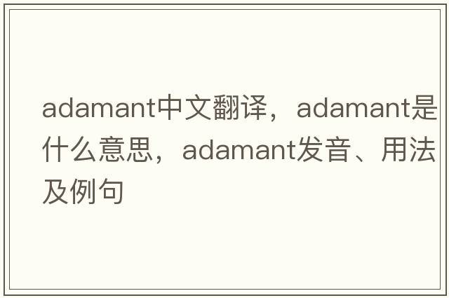 adamant中文翻譯，adamant是什么意思，adamant發(fā)音、用法及例句