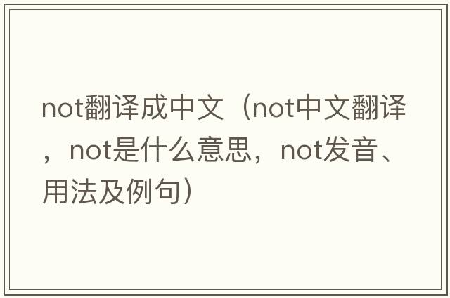 not翻譯成中文（not中文翻譯，not是什么意思，not發(fā)音、用法及例句）