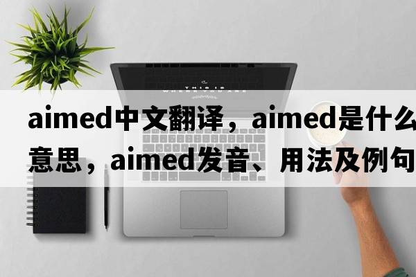 aimed中文翻譯，aimed是什么意思，aimed發(fā)音、用法及例句