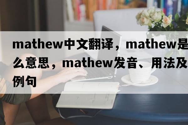 Mathew中文翻譯，Mathew是什么意思，Mathew發(fā)音、用法及例句
