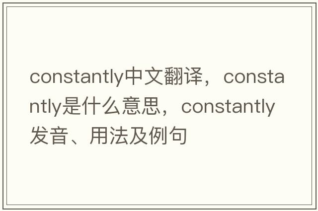 constantly中文翻譯，constantly是什么意思，constantly發(fā)音、用法及例句