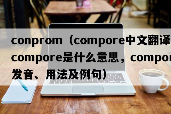 conprom（compore中文翻譯，compore是什么意思，compore發(fā)音、用法及例句）