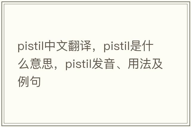 pistil中文翻譯，pistil是什么意思，pistil發(fā)音、用法及例句