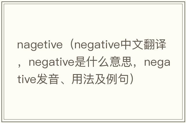 nagetive（negative中文翻譯，negative是什么意思，negative發(fā)音、用法及例句）