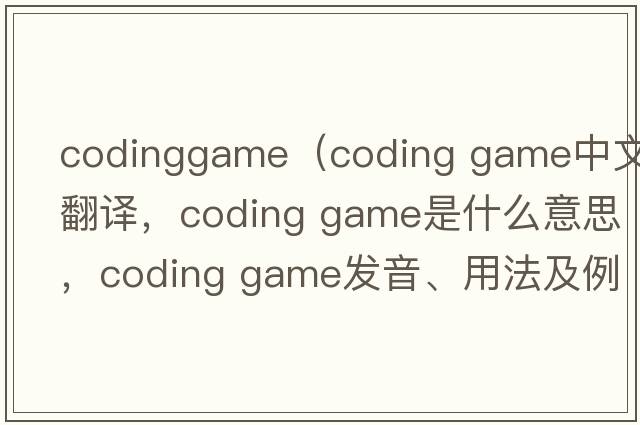 codinggame（coding game中文翻譯，coding game是什么意思，coding game發(fā)音、用法及例句）