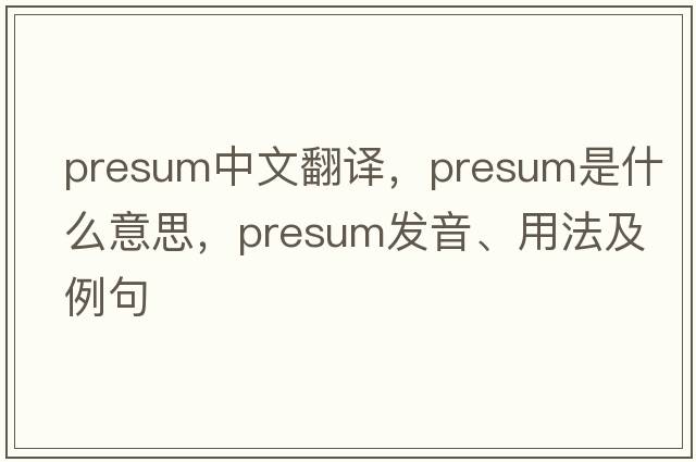 presum中文翻譯，presum是什么意思，presum發(fā)音、用法及例句