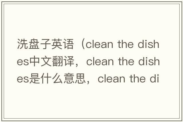 洗盤(pán)子英語(yǔ)（clean the dishes中文翻譯，clean the dishes是什么意思，clean the dishes發(fā)音、用法及例句）