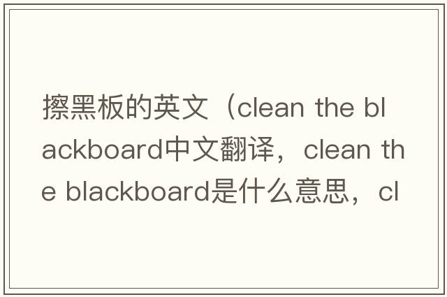 擦黑板的英文（clean the blackboard中文翻譯，clean the blackboard是什么意思，clean the blackboard發(fā)音、用法及例句）