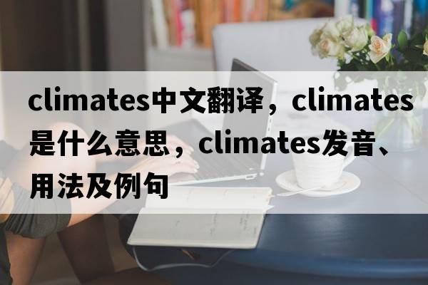 climates中文翻譯，climates是什么意思，climates發(fā)音、用法及例句