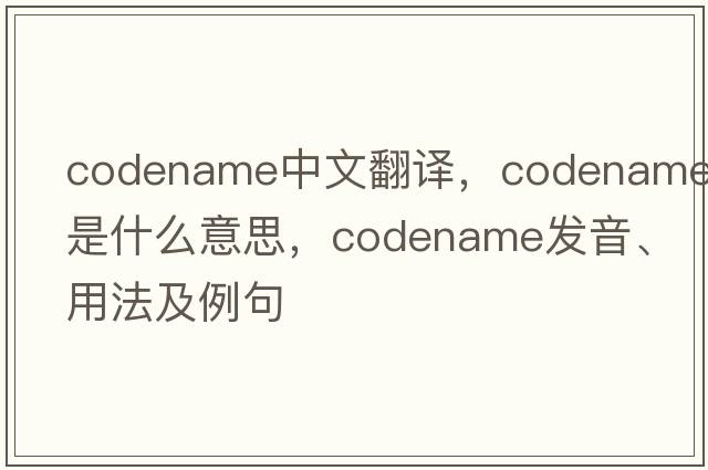 codename中文翻譯，codename是什么意思，codename發(fā)音、用法及例句