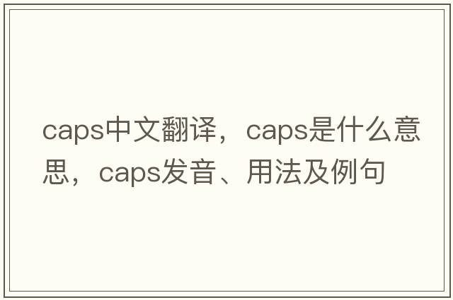 caps中文翻譯，caps是什么意思，caps發(fā)音、用法及例句