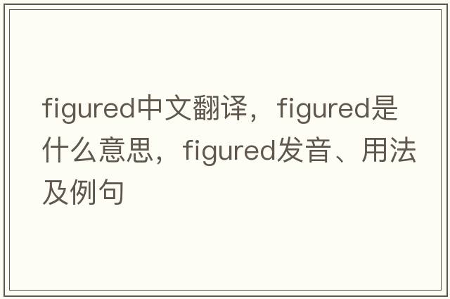 figured中文翻譯，figured是什么意思，figured發(fā)音、用法及例句
