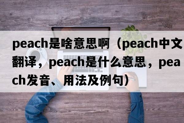 peach是啥意思?。╬each中文翻譯，peach是什么意思，peach發(fā)音、用法及例句）