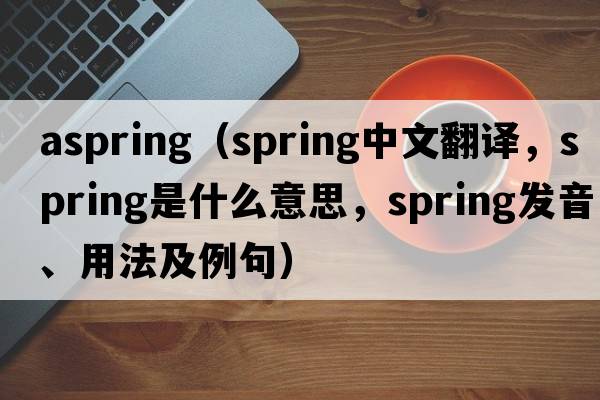 aspring（spring中文翻譯，spring是什么意思，spring發(fā)音、用法及例句）
