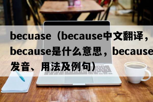 becuase（because中文翻譯，because是什么意思，because發(fā)音、用法及例句）