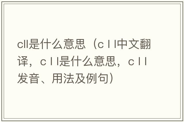 cll是什么意思（c l l中文翻譯，c l l是什么意思，c l l發(fā)音、用法及例句）