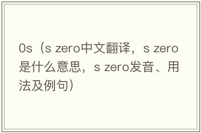 0s（s zero中文翻譯，s zero是什么意思，s zero發(fā)音、用法及例句）