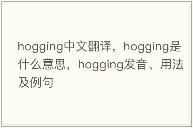 hogging中文翻譯，hogging是什么意思，hogging發(fā)音、用法及例句