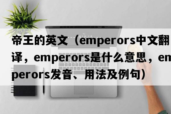 帝王的英文（emperors中文翻譯，emperors是什么意思，emperors發(fā)音、用法及例句）