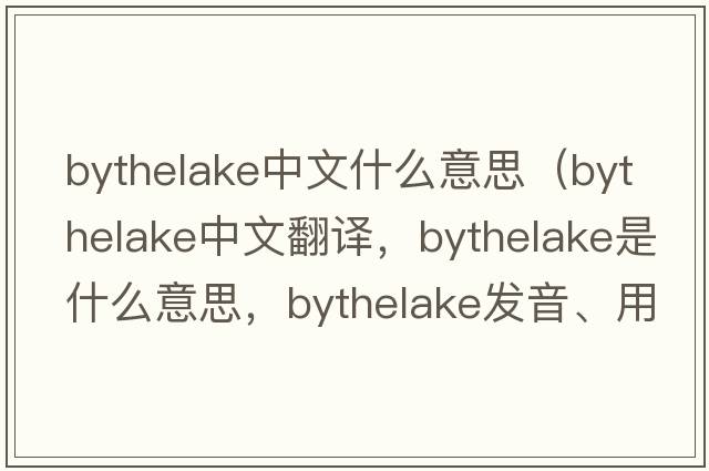 bythelake中文什么意思（bythelake中文翻譯，bythelake是什么意思，bythelake發(fā)音、用法及例句）