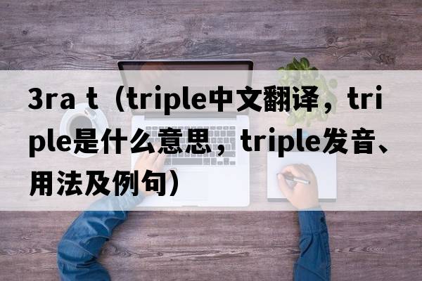 3ra t（triple中文翻譯，triple是什么意思，triple發(fā)音、用法及例句）