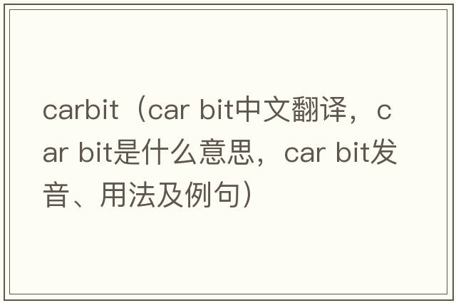 carbit（car bit中文翻譯，car bit是什么意思，car bit發(fā)音、用法及例句）