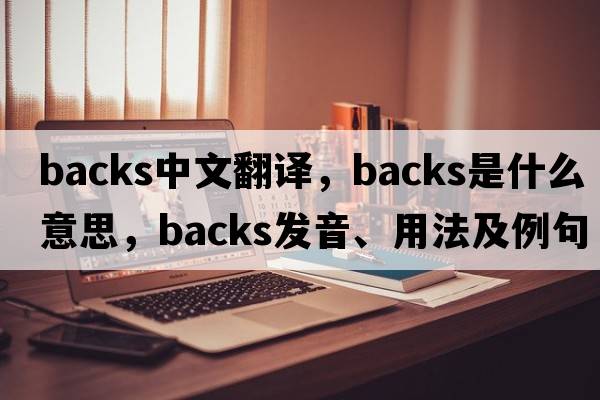 backs中文翻譯，backs是什么意思，backs發(fā)音、用法及例句