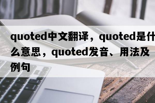 quoted中文翻譯，quoted是什么意思，quoted發(fā)音、用法及例句