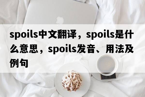 spoils中文翻譯，spoils是什么意思，spoils發(fā)音、用法及例句