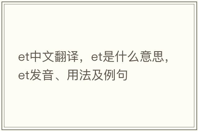 et中文翻譯，et是什么意思，et發(fā)音、用法及例句