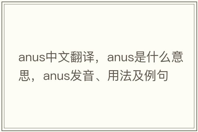 anus中文翻譯，anus是什么意思，anus發(fā)音、用法及例句