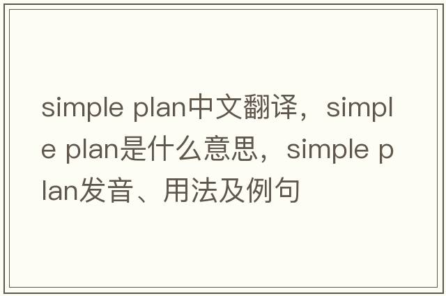 simple plan中文翻譯，simple plan是什么意思，simple plan發(fā)音、用法及例句