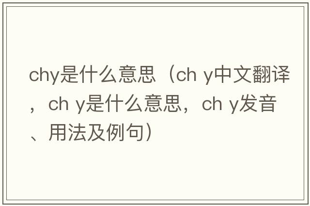 chy是什么意思（ch y中文翻譯，ch y是什么意思，ch y發(fā)音、用法及例句）