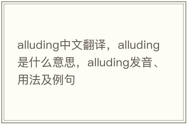 alluding中文翻譯，alluding是什么意思，alluding發(fā)音、用法及例句