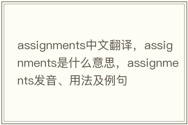 assignments中文翻譯，assignments是什么意思，assignments發(fā)音、用法及例句