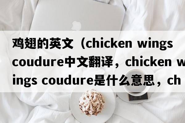 雞翅的英文（chicken wings coudure中文翻譯，chicken wings coudure是什么意思，chicken wings coudure發(fā)音、用法及例句）