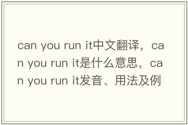 can you run it中文翻譯，can you run it是什么意思，can you run it發(fā)音、用法及例句