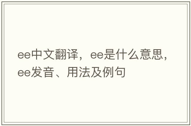 ee中文翻譯，ee是什么意思，ee發(fā)音、用法及例句
