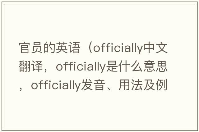 官員的英語(yǔ)（officially中文翻譯，officially是什么意思，officially發(fā)音、用法及例句）