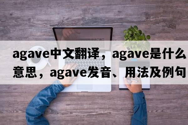 agave中文翻譯，agave是什么意思，agave發(fā)音、用法及例句