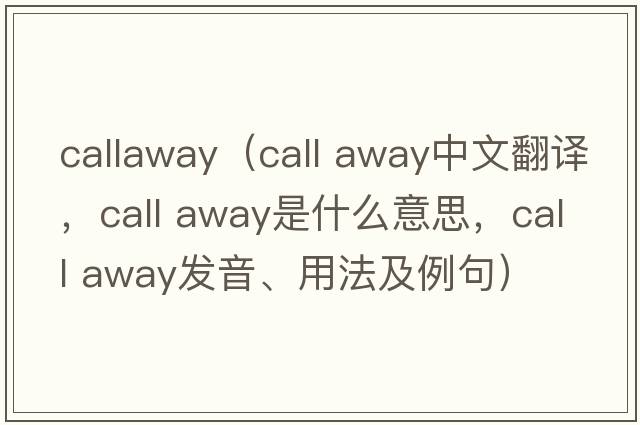 callaway（call away中文翻譯，call away是什么意思，call away發(fā)音、用法及例句）