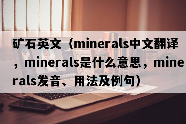 礦石英文（minerals中文翻譯，minerals是什么意思，minerals發(fā)音、用法及例句）