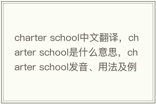 charter school中文翻譯，charter school是什么意思，charter school發(fā)音、用法及例句