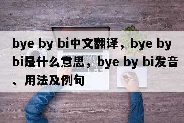 bye by bi中文翻譯，bye by bi是什么意思，bye by bi發(fā)音、用法及例句