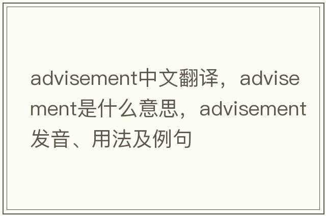 advisement中文翻譯，advisement是什么意思，advisement發(fā)音、用法及例句