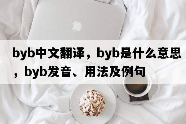 byb中文翻譯，byb是什么意思，byb發(fā)音、用法及例句