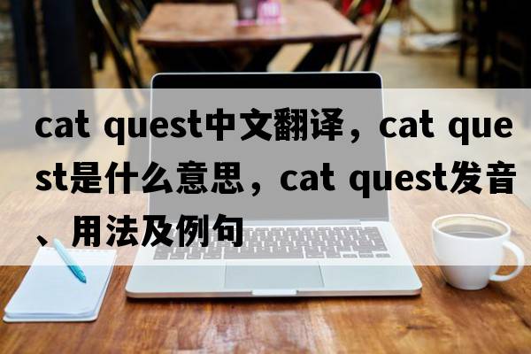 cat quest中文翻譯，cat quest是什么意思，cat quest發(fā)音、用法及例句