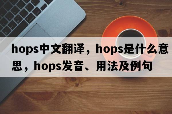 hops中文翻譯，hops是什么意思，hops發(fā)音、用法及例句
